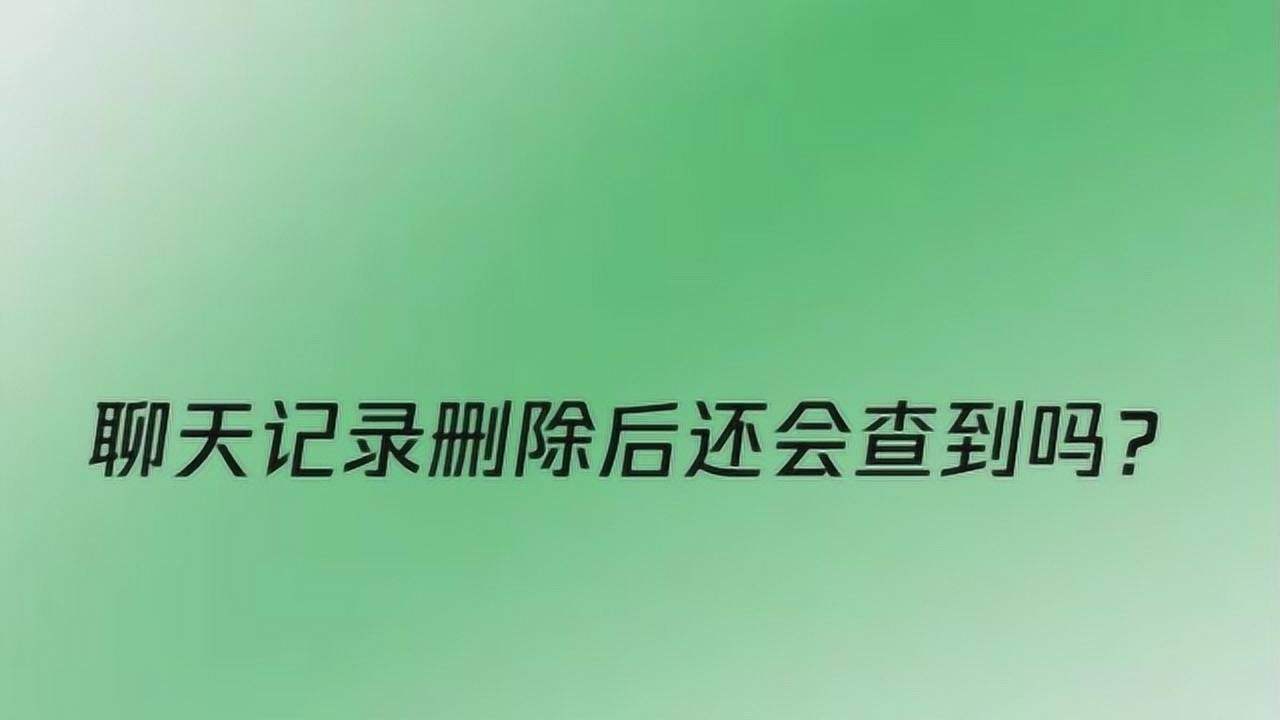 聊天记录删了能查到吗(可不可以查出已经删了的聊天记录)