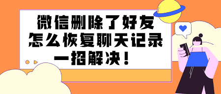 删除了微信好友的聊天记录(删除了微信好友的聊天记录还能恢复吗)