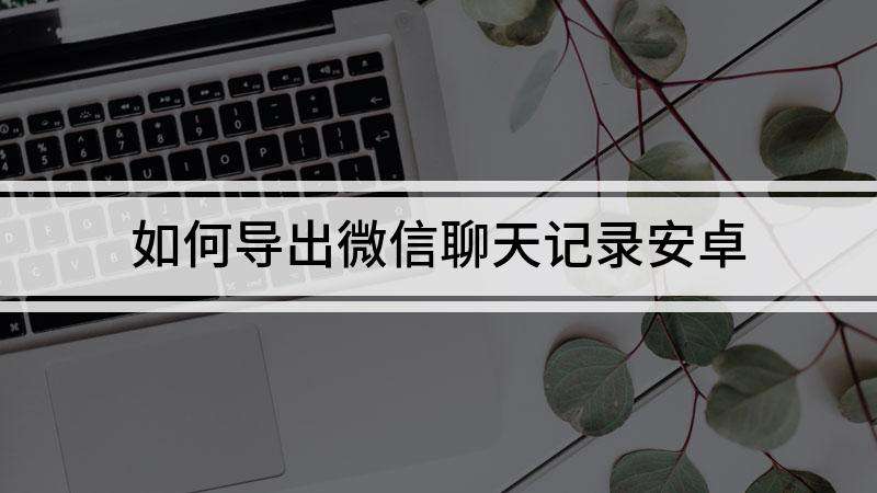 怎么复原微信聊天记录安卓平板(平板可以恢复手机微信聊天记录吗)