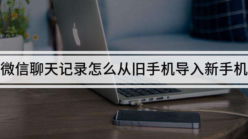 微信聊天记录备份旧手机(新手机备份旧手机微信聊天记录)