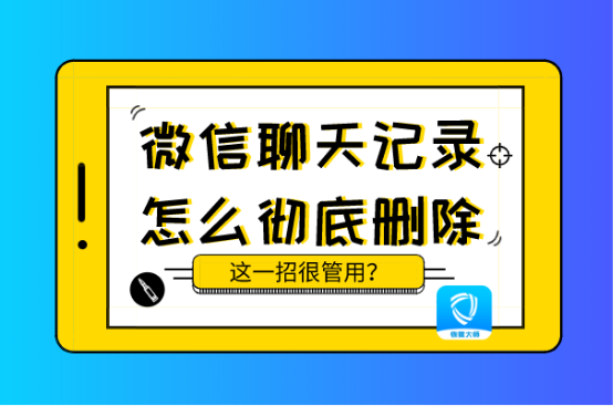 怎样彻底的清除微信聊天记录(微信聊天记录怎样才能彻底清除)