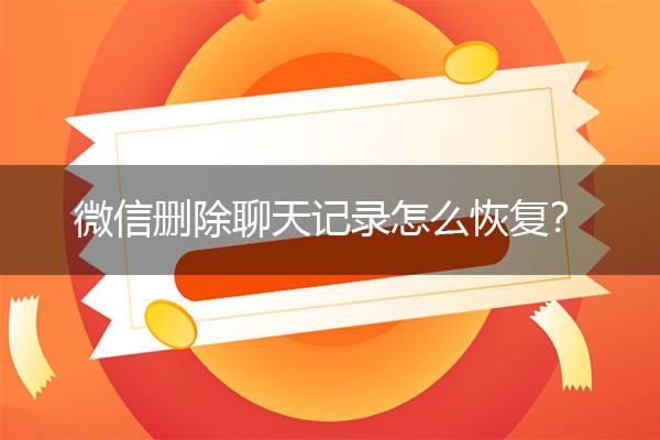 错删聊天记录恢复(聊天记录删错了怎么办)