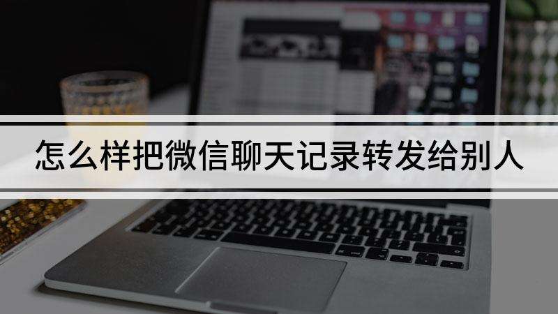 企业微信聊天记录可以转发吗(微信聊天记录转发到企业微信怎么办)