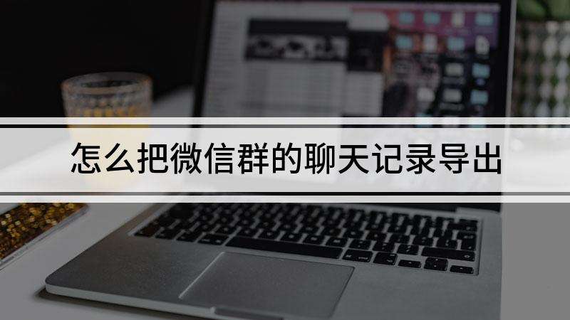 怎样截微信群里的聊天记录(微信里面怎么截屏群聊聊天记录)