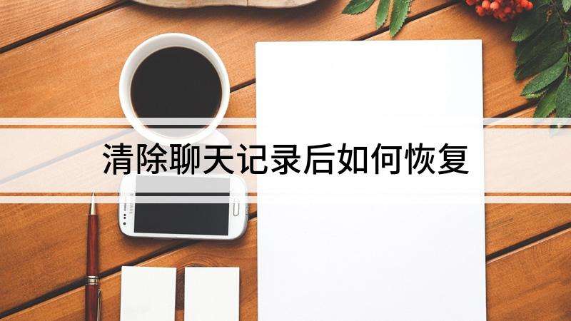 微信聊天记录清楚后能否找回(微信聊天记录清除后还能找回吗)