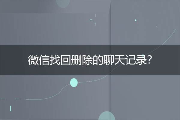 恢复了被删除的微信聊天记录(被删掉的微信聊天记录如何恢复)