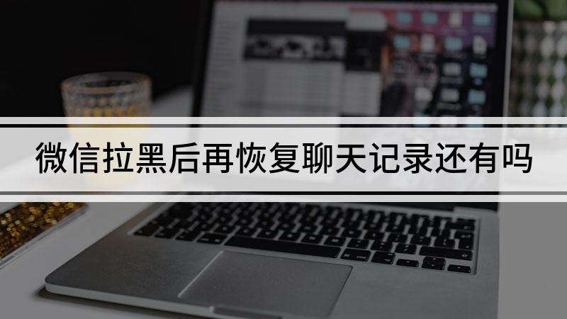 如果拉黑聊天记录会消失吗(拉黑好友之前的聊天记录会不会消失)