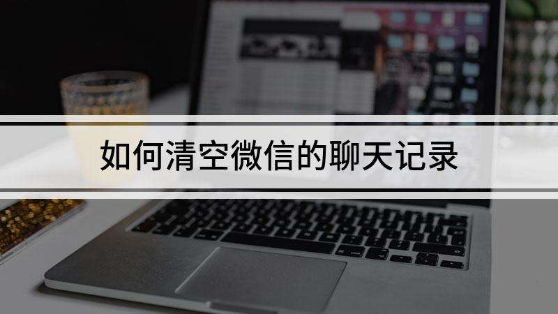 微信刚清空的聊天记录找得回来吗(微信里清空的聊天记录可以找回来吗)