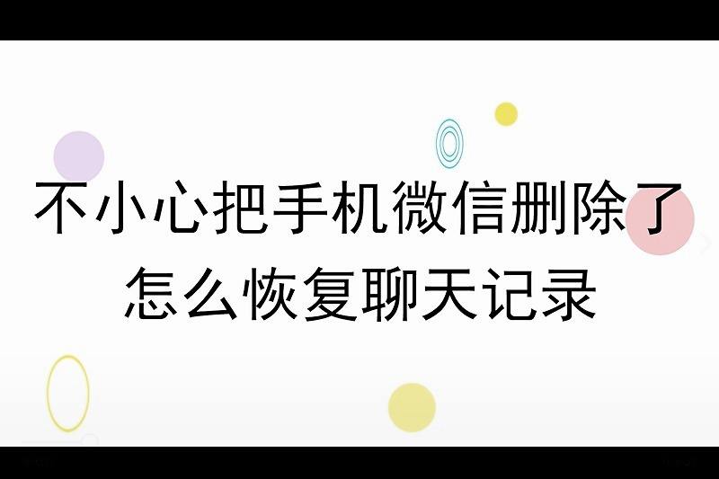 删聊天记录不小心把人删了(不小心把个人聊天记录删了怎么办)