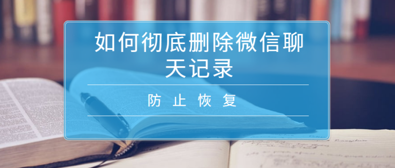 咋样完全删除微信聊天记录(怎么样能彻底删除微信聊天记录)