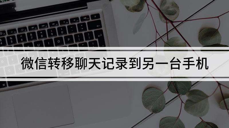 迁移聊天记录另一台还有吗(迁移过的聊天记录还可以再迁移吗)