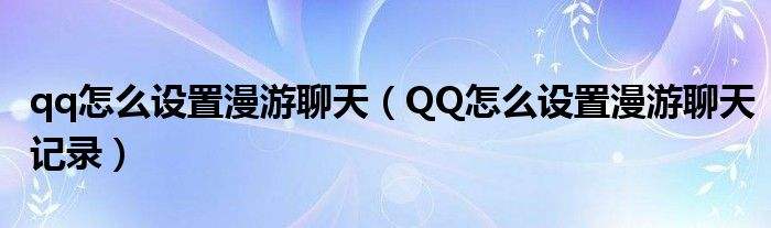 怎么设置永久漫游聊天记录(微信怎么设置聊天记录漫游聊天记录)