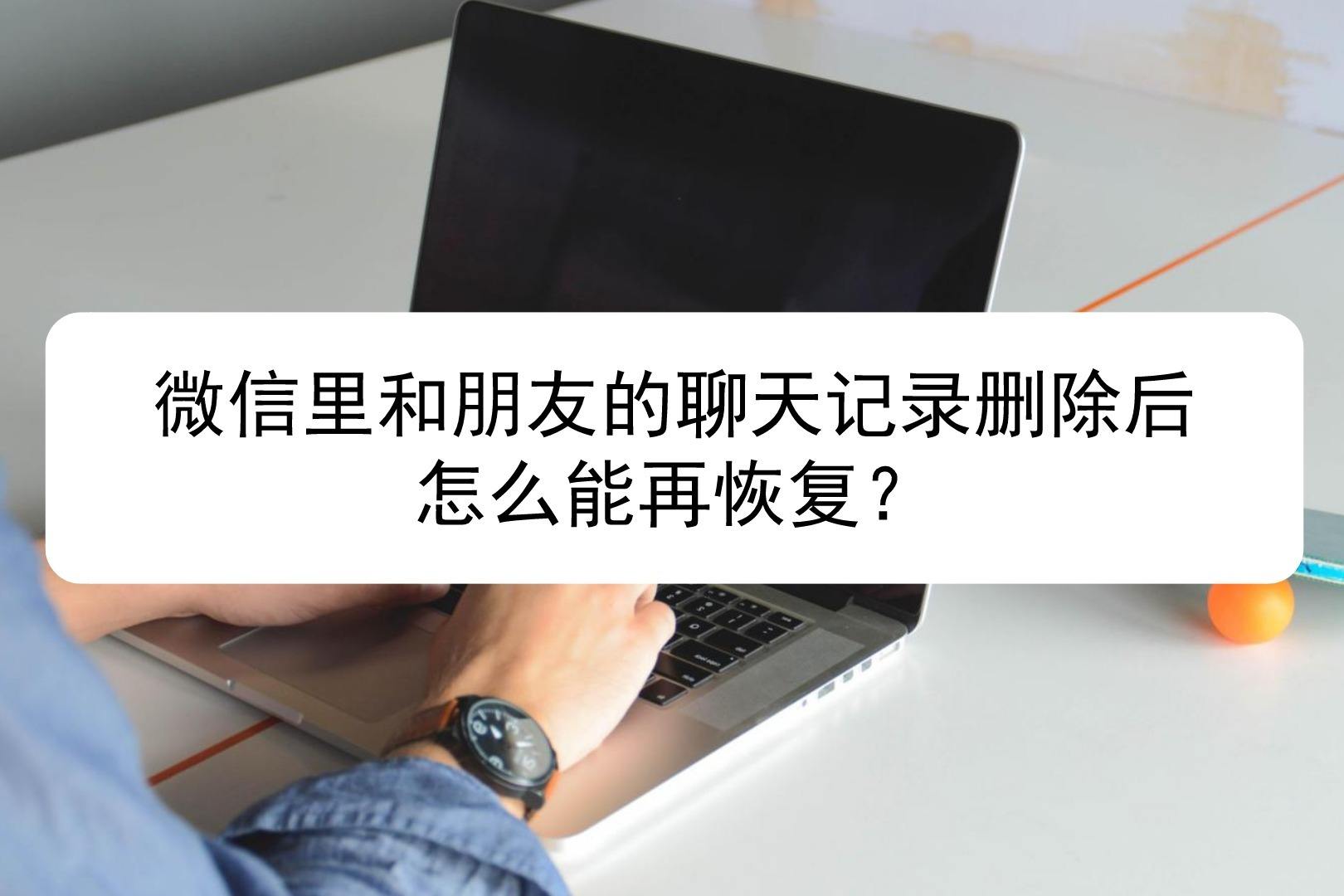 清除了朋友的聊天记录(怎样彻底删除和朋友的聊天记录)