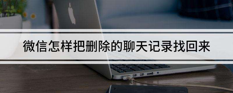 已删除的聊天记录怎么找微信(微信如何找到已删除的聊天记录)