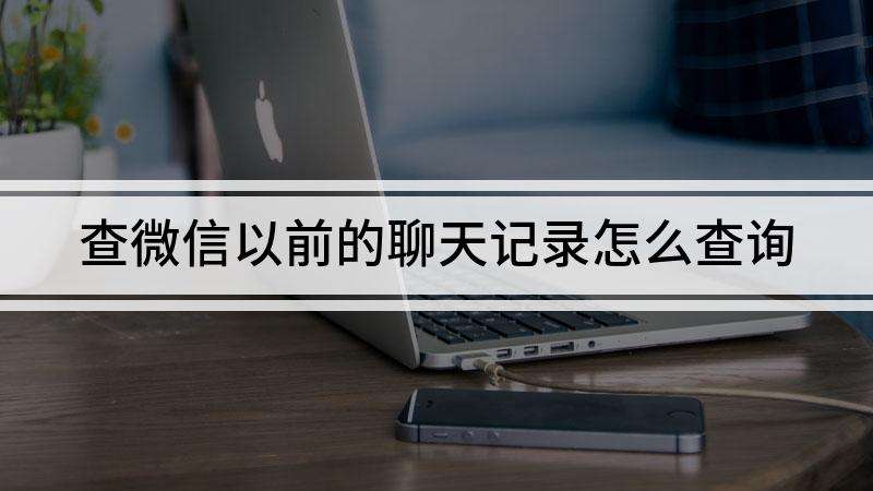 咋样查4年以前的聊天记录(5年前的聊天记录可以查到吗)