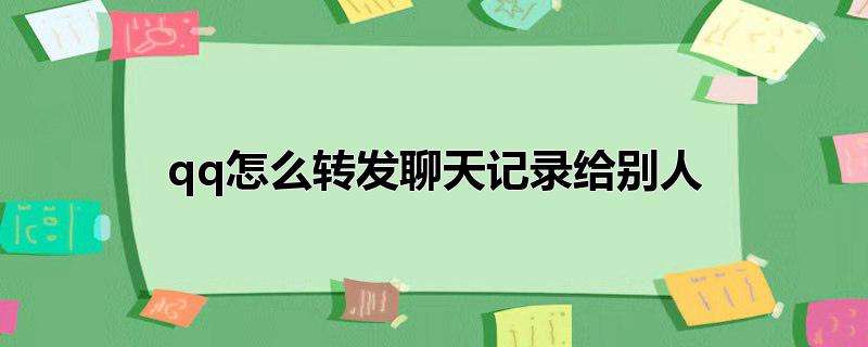 转发聊天记录怎么转QQ(转发聊天记录怎么转发语音)