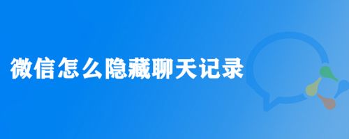 怎么隐藏微信联系人聊天记录(怎么隐藏微信联系人聊天记录内容)