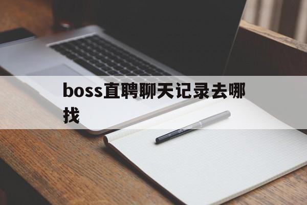 boss直聘聊天记录去哪找(boss直聘的聊天记录公司可以看到吗)