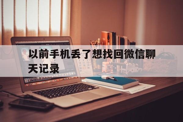 以前手机丢了想找回微信聊天记录(以前手机丢了想找回微信聊天记录怎么办)