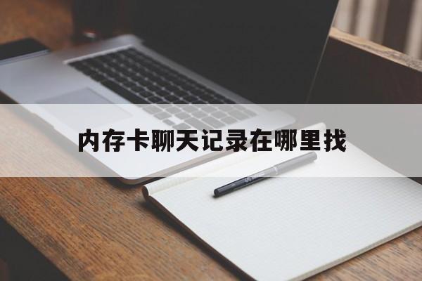 内存卡聊天记录在哪里找(内存卡聊天记录在哪里找到)