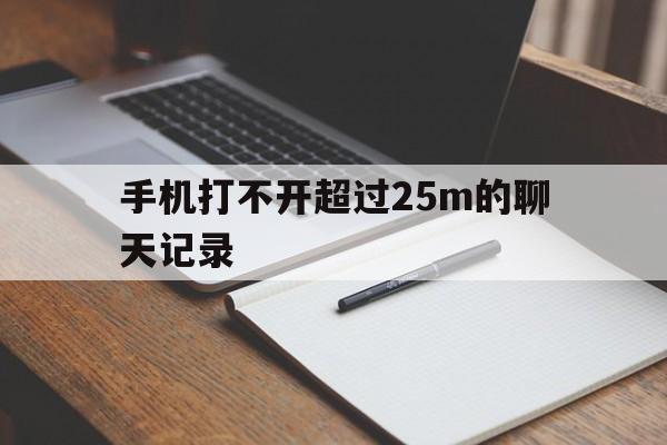 关于手机打不开超过25m的聊天记录的信息