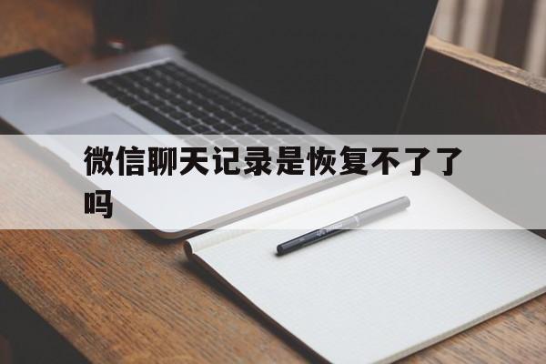 微信聊天记录是恢复不了了吗(微信聊天记录是恢复不了了吗苹果)