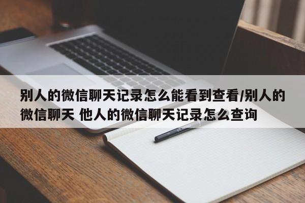 真的能查对方的微信聊天记录吗(微信聊天记录)