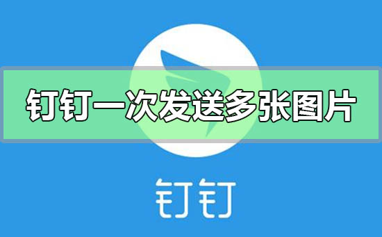 钉钉多张图片怎样生成聊天记录(钉钉多张图片怎样生成聊天记录发给别人)