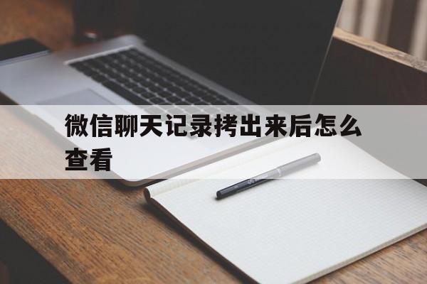 微信聊天记录拷出来后怎么查看(可以把微信聊天记录拷在u盘里吗)