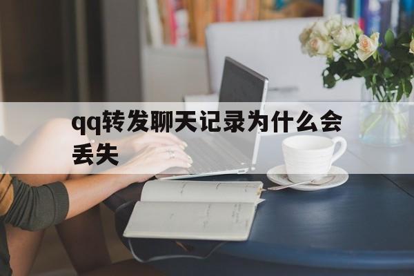 qq转发聊天记录为什么会丢失(电脑聊天记录全部迁移)