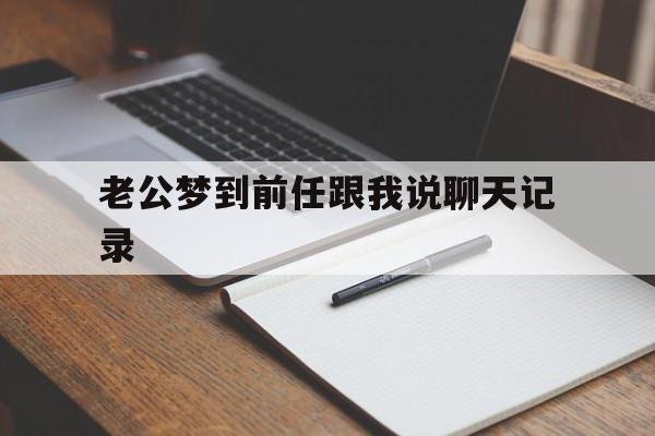 老公梦到前任跟我说聊天记录(老公梦见他前妻是什么意思)